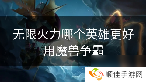 无限火力哪个英雄更好用魔兽争霸